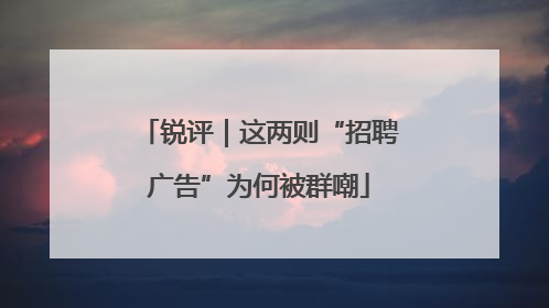 锐评｜这两则“招聘广告”为何被群嘲